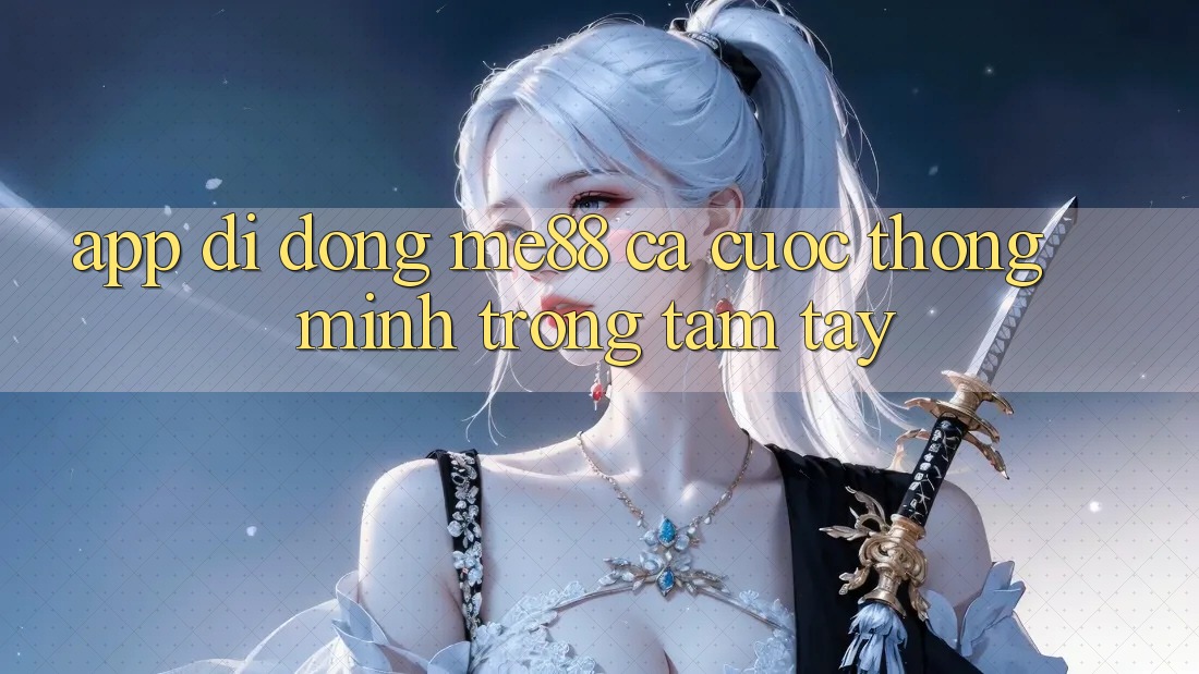 App di động me88 - Cá cược thông minh trong tầm tay App di động me88 - Cá cược thông minh trong tầm tay