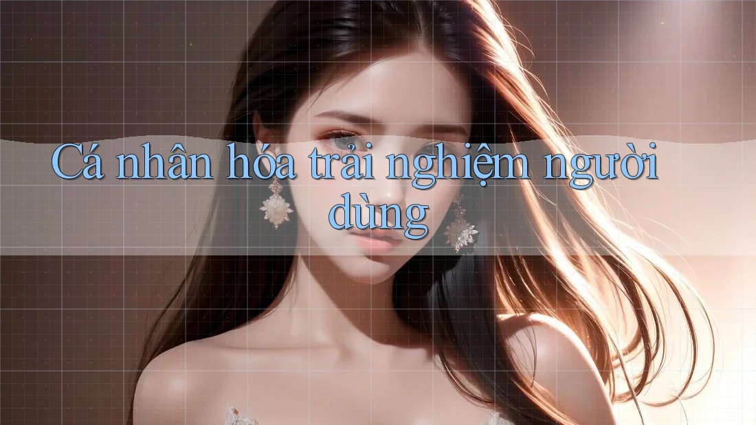 Cá nhân hóa trải nghiệm người dùng Cá nhân hóa trải nghiệm người dùng