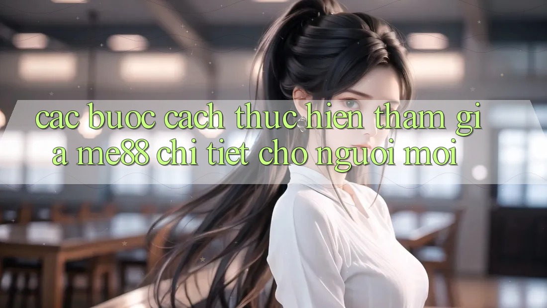 Các bước cách thực hiện tham gia me88 chi tiết cho người mới Các bước cách thực hiện tham gia me88 chi tiết cho người mới