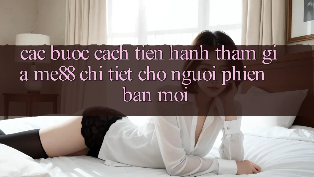 Các bước cách tiến hành tham gia me88 chi tiết cho người phiên bản mới Các bước cách tiến hành tham gia me88 chi tiết cho người phiên bản mới