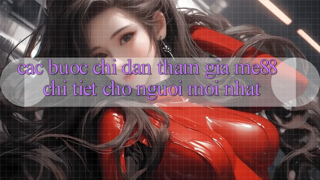 Các bước chỉ dẫn tham gia me88 chi tiết cho người mới nhất Các bước chỉ dẫn tham gia me88 chi tiết cho người mới nhất