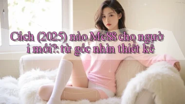 Cách (2025) nào Me88 cho người mới từ góc nhìn thiết kế