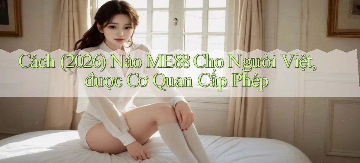 Cách (2026) nào Me88 cho người Việt, được cơ quan cấp phép