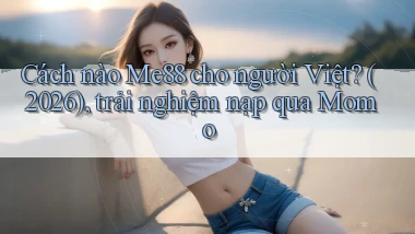 Cách nào Me88 cho người Việt (2026), trải nghiệm nạp qua Momo