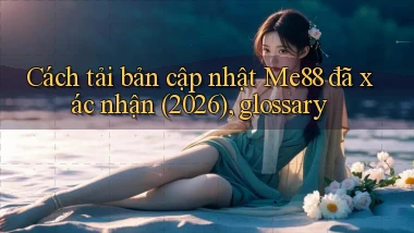 Cách tải bản cập nhật Me88 đã xác nhận (2026), glossary