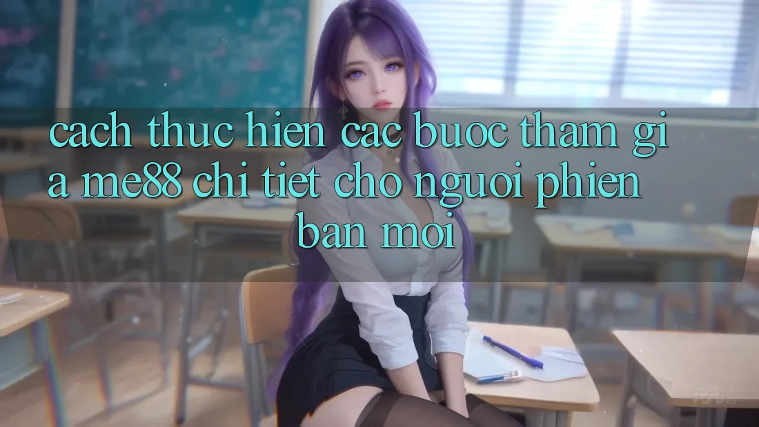 Cách thực hiện các bước tham gia me88 chi tiết cho người phiên bản mới Cách thực hiện các bước tham gia me88 chi tiết cho người phiên bản mới