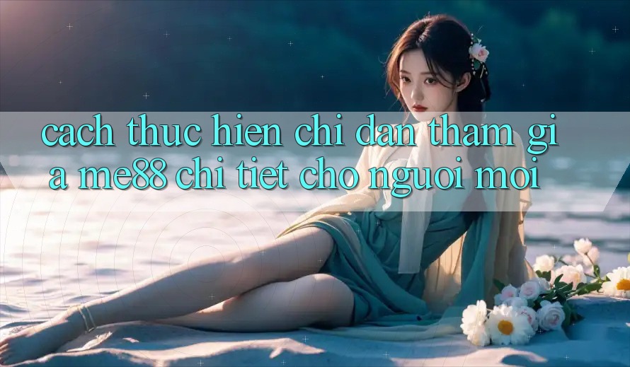 Cách thực hiện chỉ dẫn tham gia me88 chi tiết cho người mới Cách thực hiện chỉ dẫn tham gia me88 chi tiết cho người mới