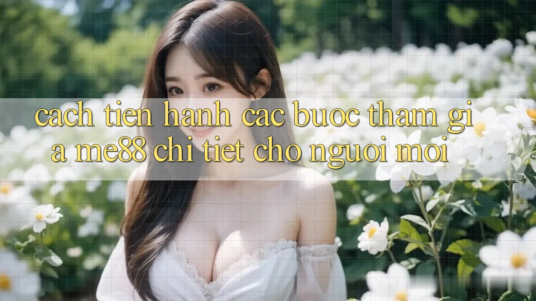 Cách tiến hành các bước tham gia me88 chi tiết cho người mới Cách tiến hành các bước tham gia me88 chi tiết cho người mới