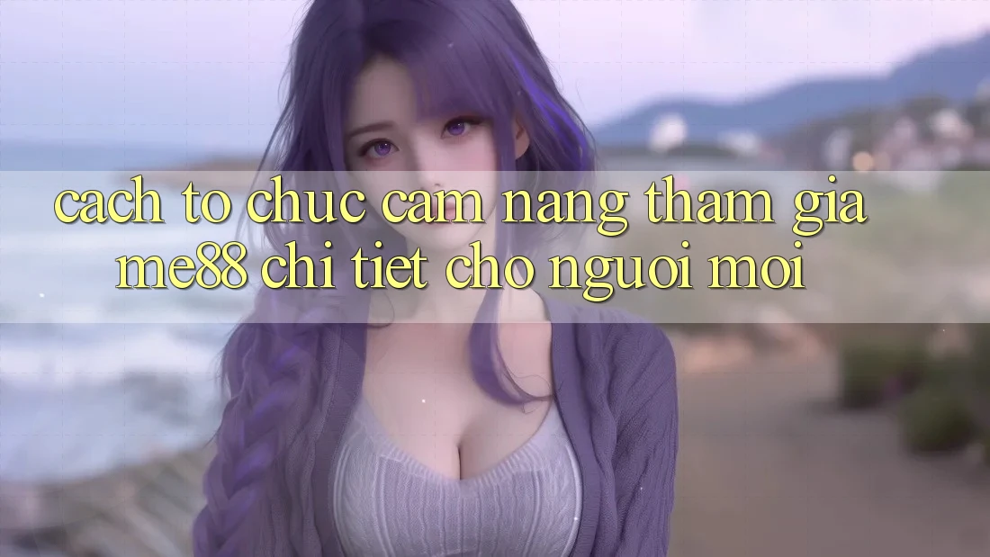 Cách tổ chức cẩm nang tham gia me88 chi tiết cho người mới Cách tổ chức cẩm nang tham gia me88 chi tiết cho người mới