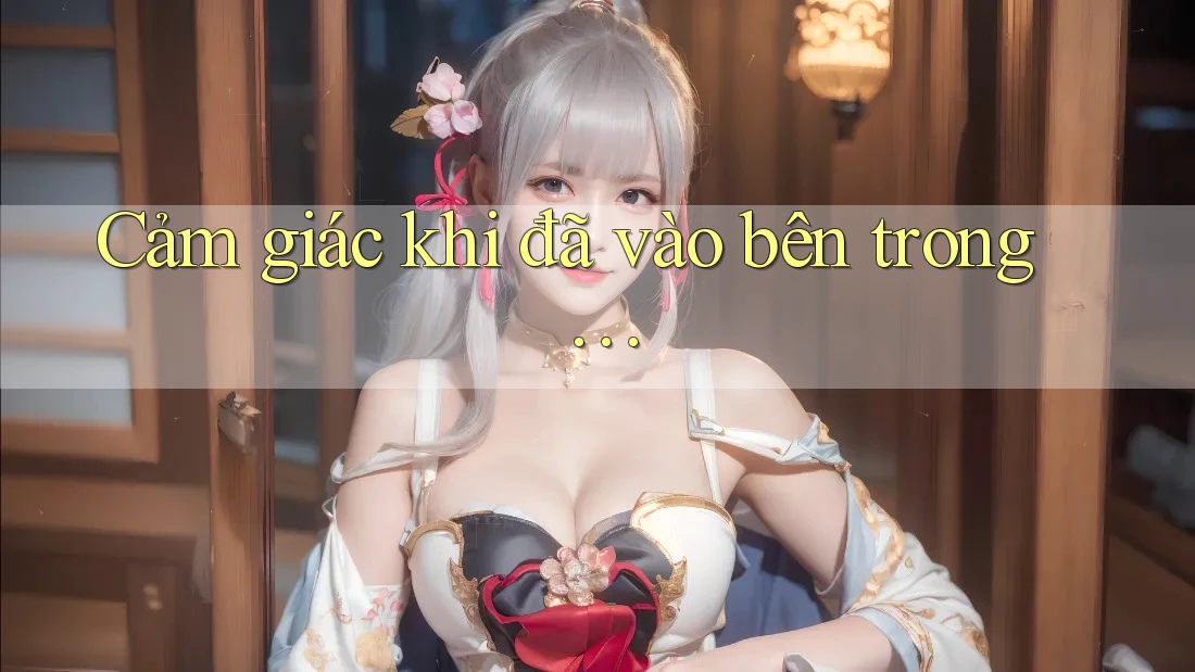 Cảm giác khi đã vào bên trong… Cảm giác khi đã vào bên trong…