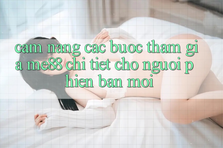 Cẩm nang các bước tham gia me88 chi tiết cho người phiên bản mới Cẩm nang các bước tham gia me88 chi tiết cho người phiên bản mới