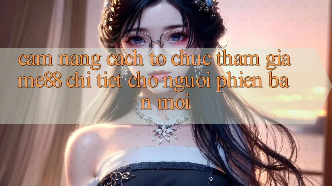 Cẩm nang cách tổ chức tham gia me88 chi tiết cho người phiên bản mới Cẩm nang cách tổ chức tham gia me88 chi tiết cho người phiên bản mới