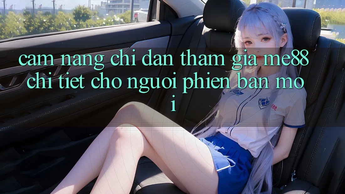 Cẩm nang chỉ dẫn tham gia me88 chi tiết cho người phiên bản mới