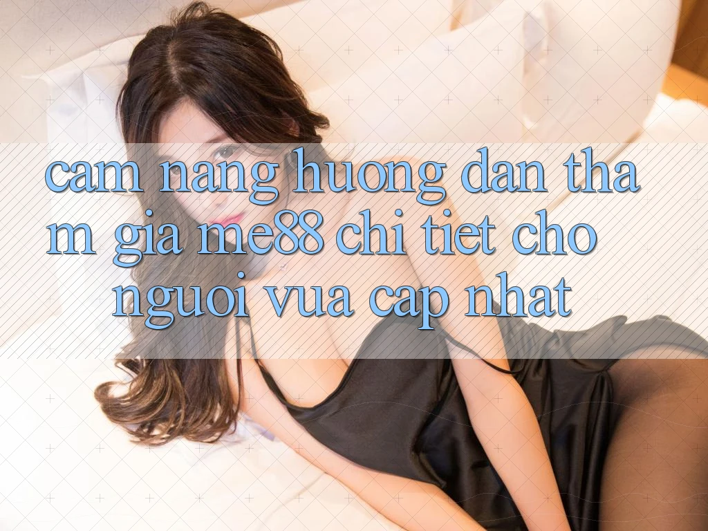 Cẩm nang hướng dẫn tham gia me88 chi tiết cho người vừa cập nhật Cẩm nang hướng dẫn tham gia me88 chi tiết cho người vừa cập nhật