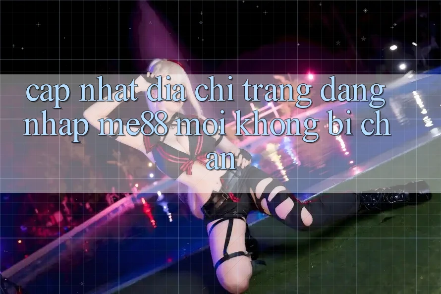 Cập nhật địa chỉ trang đăng nhập me88 mới không bị chặn Cập nhật địa chỉ trang đăng nhập me88 mới không bị chặn