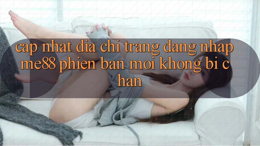 Cập nhật địa chỉ trang đăng nhập me88 phiên bản mới không bị chặn Cập nhật địa chỉ trang đăng nhập me88 phiên bản mới không bị chặn
