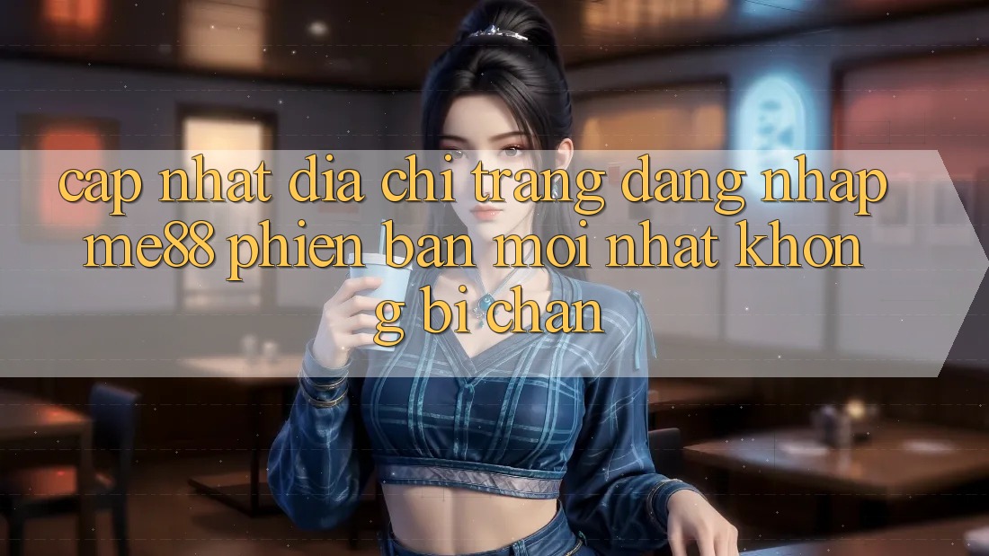 Cập nhật địa chỉ trang đăng nhập me88 phiên bản mới nhất không bị chặn