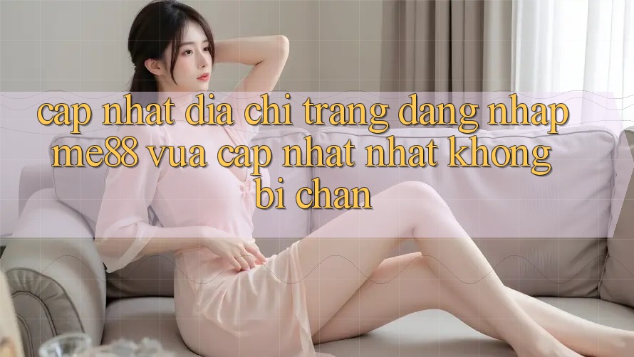 Cập nhật địa chỉ trang đăng nhập me88 vừa cập nhật nhất không bị chặn Cập nhật địa chỉ trang đăng nhập me88 vừa cập nhật nhất không bị chặn