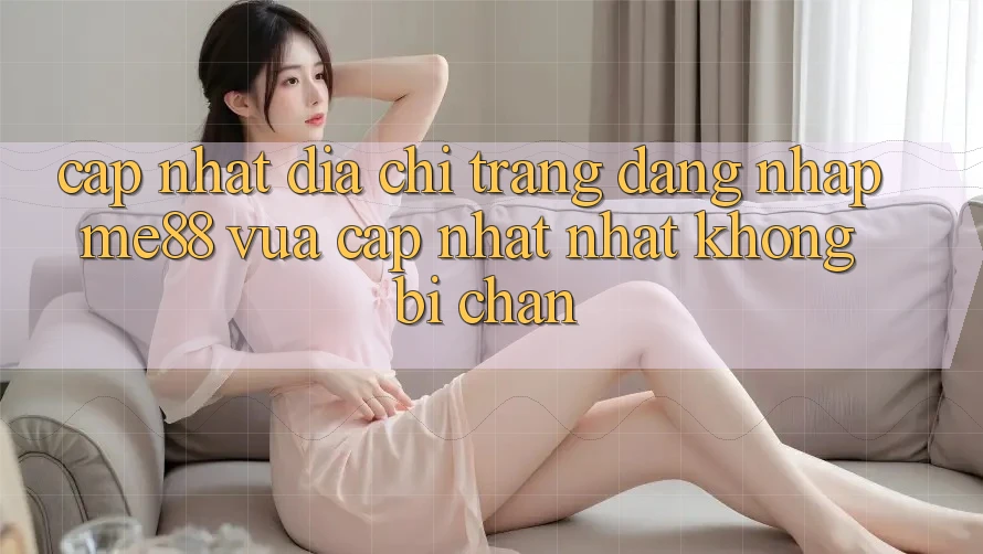 Cập nhật địa chỉ trang đăng nhập me88 vừa cập nhật nhất không bị chặn Cập nhật địa chỉ trang đăng nhập me88 vừa cập nhật nhất không bị chặn
