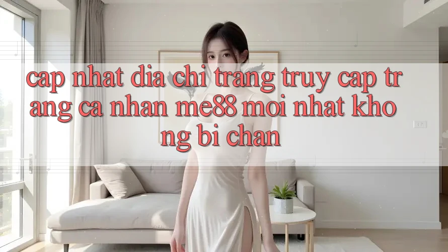 Cập nhật địa chỉ trang truy cập trang cá nhân me88 mới nhất không bị chặn Cập nhật địa chỉ trang truy cập trang cá nhân me88 mới nhất không bị chặn