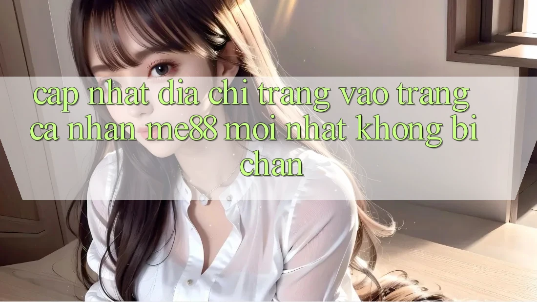 Cập nhật địa chỉ trang vào trang cá nhân me88 mới nhất không bị chặn Cập nhật địa chỉ trang vào trang cá nhân me88 mới nhất không bị chặn