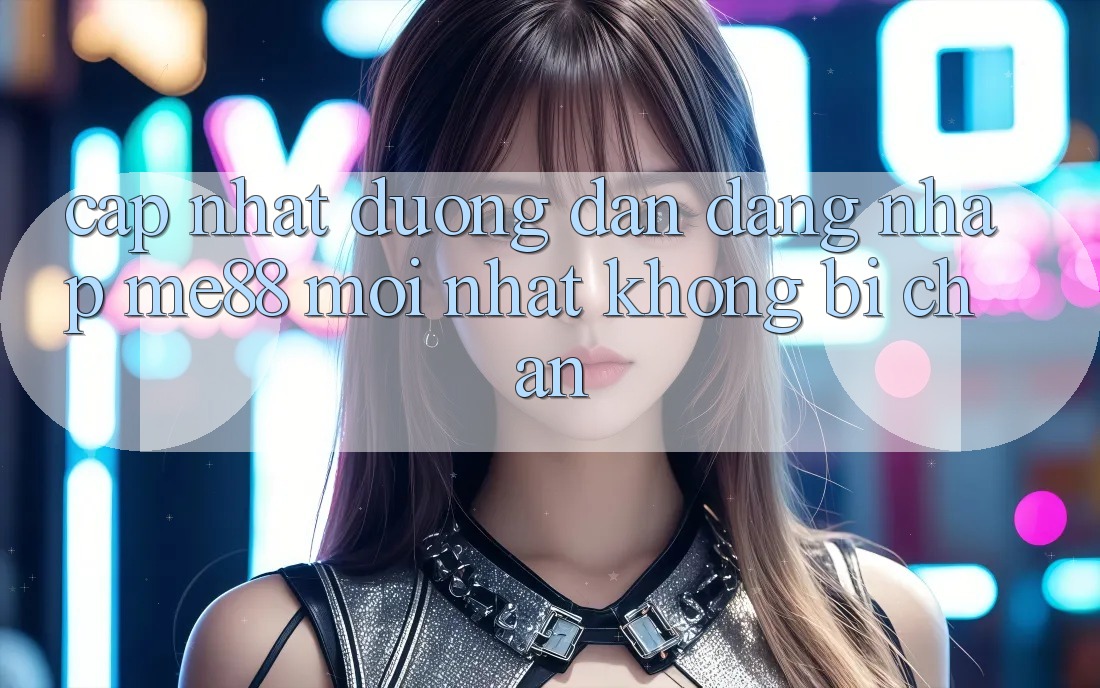 Cập nhật đường dẫn đăng nhập me88 mới nhất không bị chặn Cập nhật đường dẫn đăng nhập me88 mới nhất không bị chặn