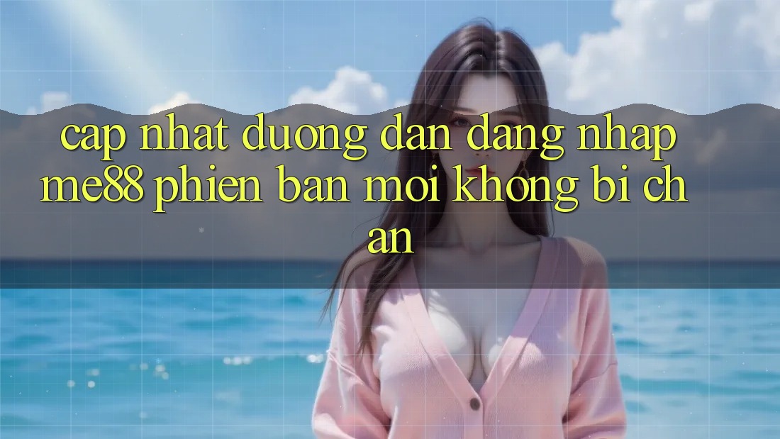 Cập nhật đường dẫn đăng nhập me88 phiên bản mới không bị chặn Cập nhật đường dẫn đăng nhập me88 phiên bản mới không bị chặn