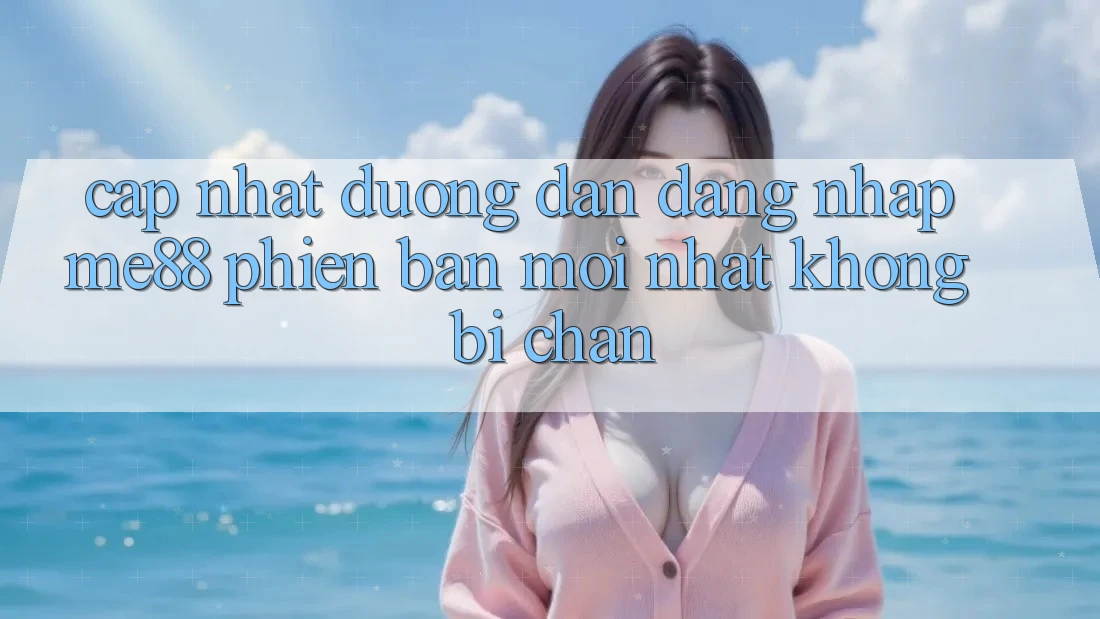 Cập nhật đường dẫn đăng nhập me88 phiên bản mới nhất không bị chặn Cập nhật đường dẫn đăng nhập me88 phiên bản mới nhất không bị chặn