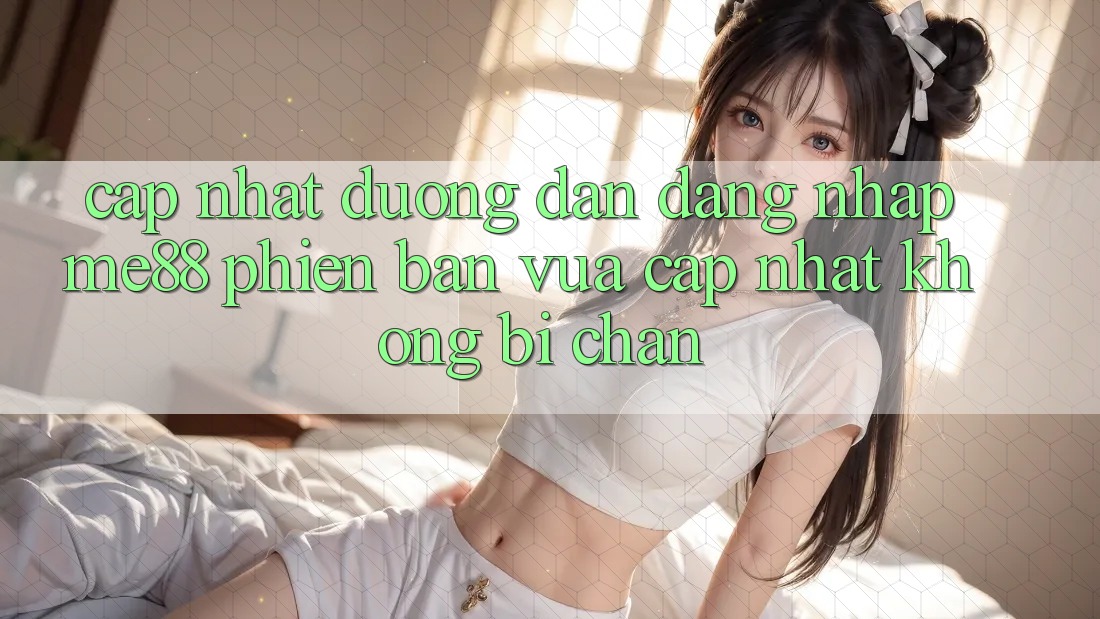Cập nhật đường dẫn đăng nhập me88 phiên bản vừa cập nhật không bị chặn Cập nhật đường dẫn đăng nhập me88 phiên bản vừa cập nhật không bị chặn