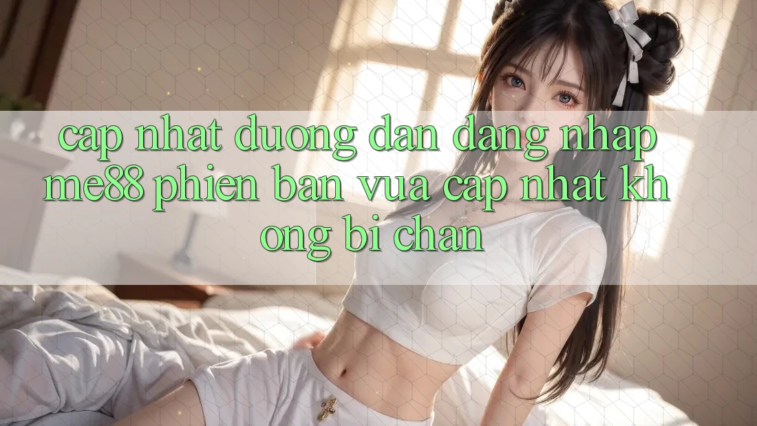 Cập nhật đường dẫn đăng nhập me88 phiên bản vừa cập nhật không bị chặn Cập nhật đường dẫn đăng nhập me88 phiên bản vừa cập nhật không bị chặn