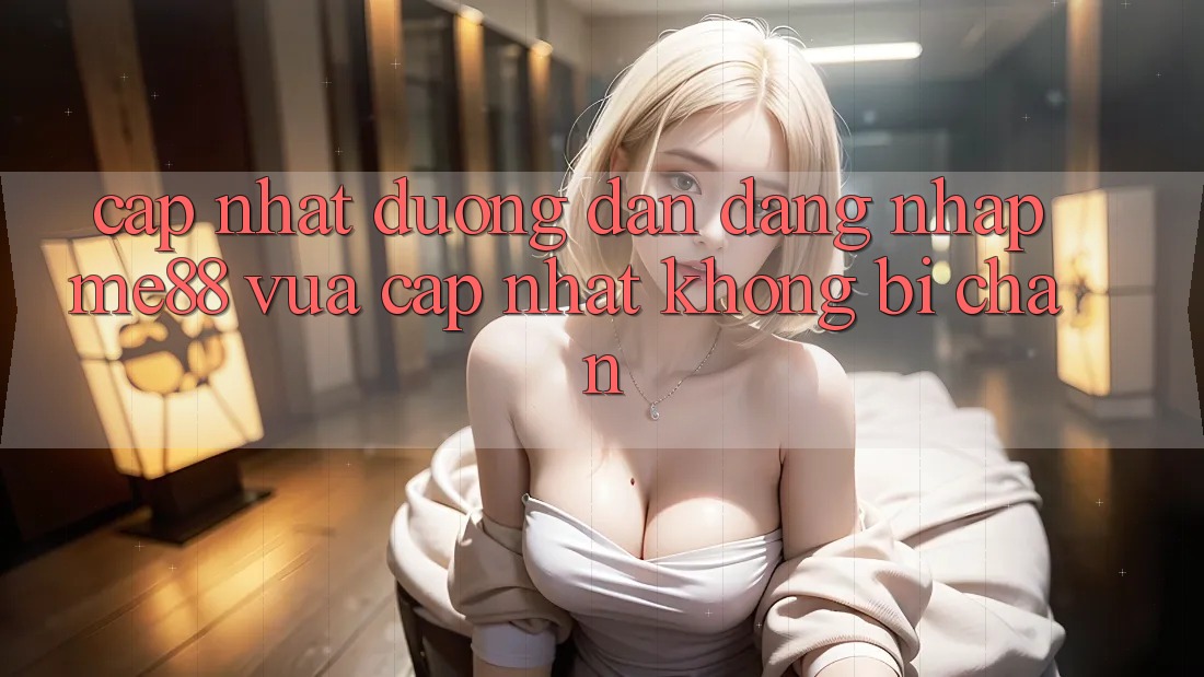Cập nhật đường dẫn đăng nhập me88 vừa cập nhật không bị chặn Cập nhật đường dẫn đăng nhập me88 vừa cập nhật không bị chặn