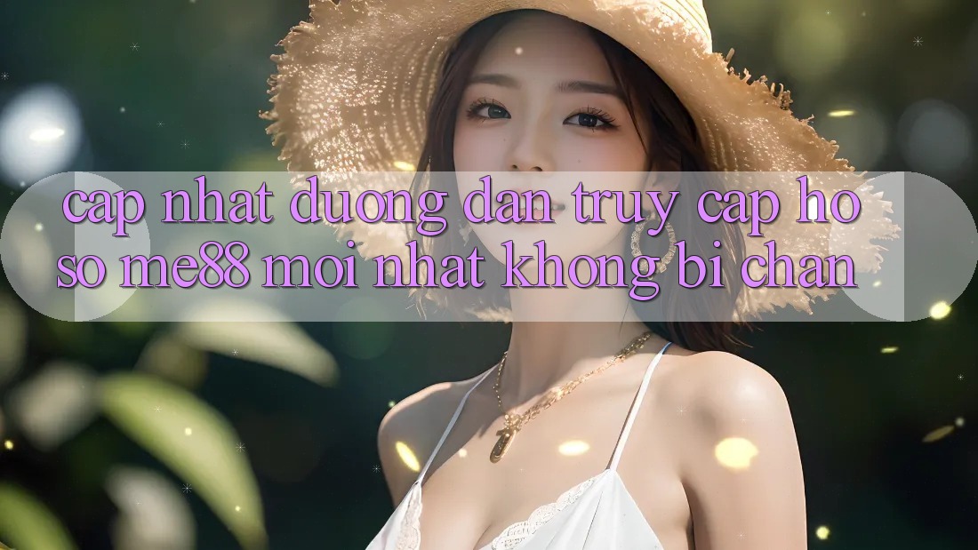 Cập nhật đường dẫn truy cập hồ sơ me88 mới nhất không bị chặn Cập nhật đường dẫn truy cập hồ sơ me88 mới nhất không bị chặn