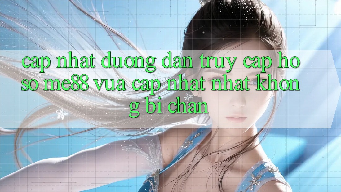 Cập nhật đường dẫn truy cập hồ sơ me88 vừa cập nhật nhất không bị chặn Cập nhật đường dẫn truy cập hồ sơ me88 vừa cập nhật nhất không bị chặn