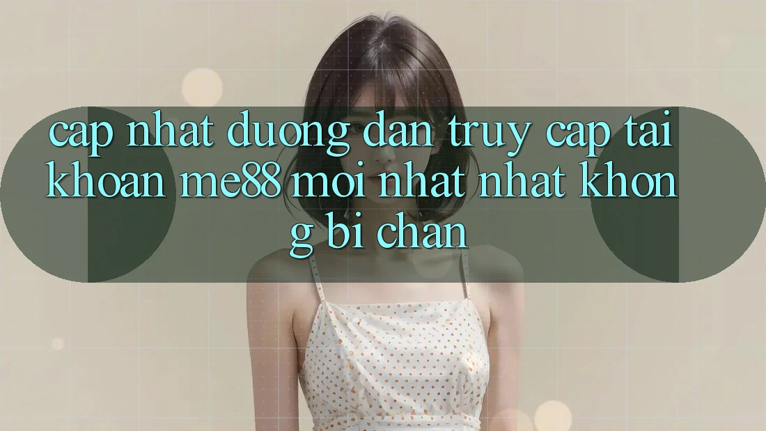 Cập nhật đường dẫn truy cập tài khoản me88 mới nhất nhất không bị chặn Cập nhật đường dẫn truy cập tài khoản me88 mới nhất nhất không bị chặn
