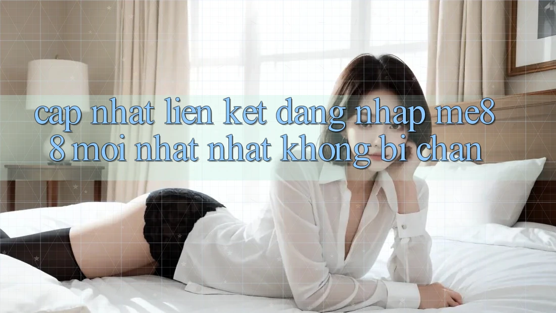 Cập nhật liên kết đăng nhập me88 mới nhất nhất không bị chặn Cập nhật liên kết đăng nhập me88 mới nhất nhất không bị chặn