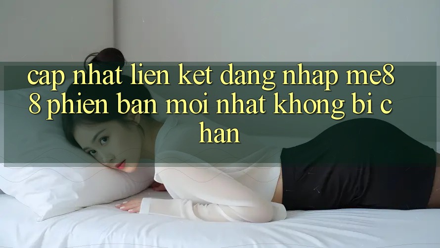 Cập nhật liên kết đăng nhập me88 phiên bản mới nhất không bị chặn Cập nhật liên kết đăng nhập me88 phiên bản mới nhất không bị chặn