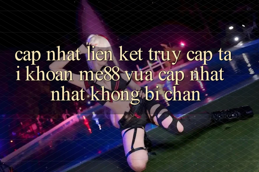 Cập nhật liên kết truy cập tài khoản me88 vừa cập nhật nhất không bị chặn Cập nhật liên kết truy cập tài khoản me88 vừa cập nhật nhất không bị chặn