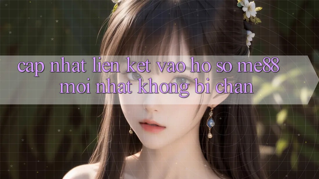 Cập nhật liên kết vào hồ sơ me88 mới nhất không bị chặn Cập nhật liên kết vào hồ sơ me88 mới nhất không bị chặn