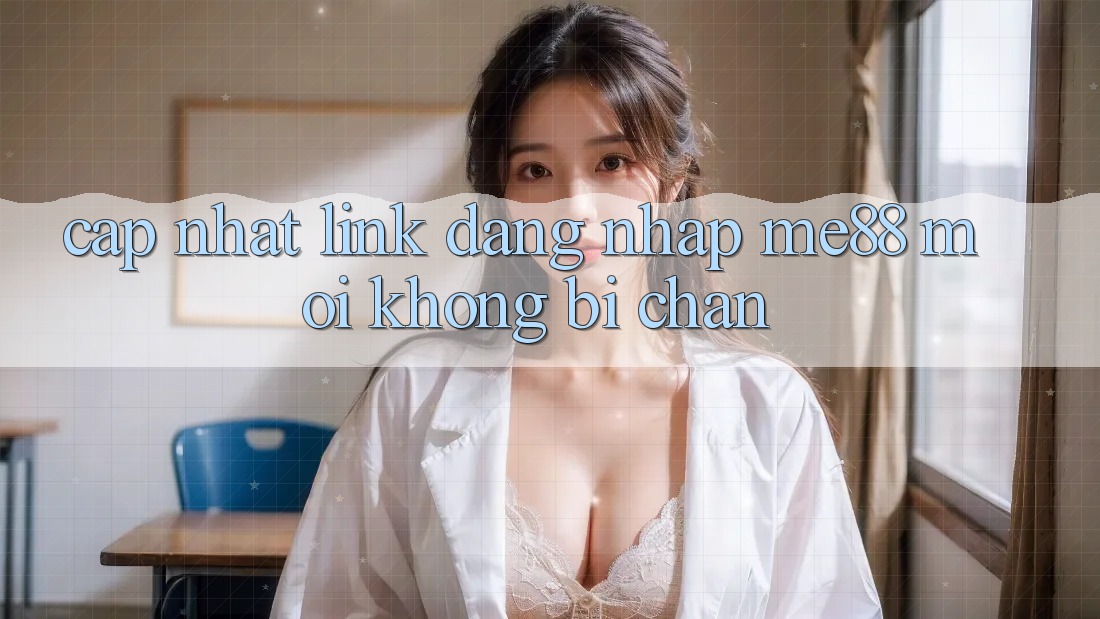 Cập nhật link đăng nhập me88 mới không bị chặn Cập nhật link đăng nhập me88 mới không bị chặn