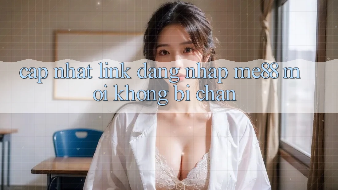 Cập nhật link đăng nhập me88 mới không bị chặn Cập nhật link đăng nhập me88 mới không bị chặn