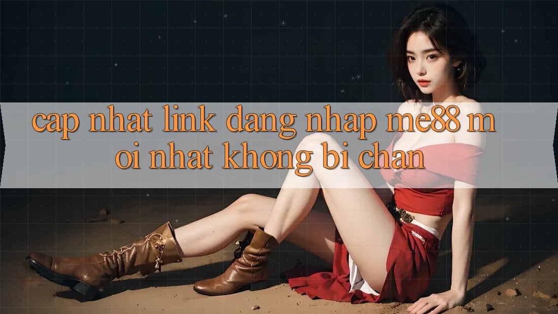 Cập nhật link đăng nhập me88 mới nhất không bị chặn Cập nhật link đăng nhập me88 mới nhất không bị chặn