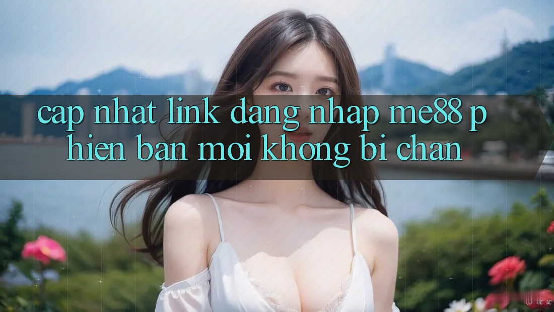 Cập nhật link đăng nhập me88 phiên bản mới không bị chặn Cập nhật link đăng nhập me88 phiên bản mới không bị chặn
