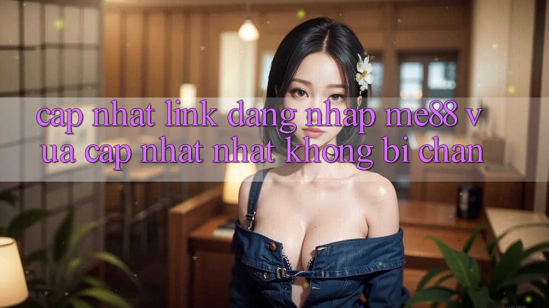 Cập nhật link đăng nhập me88 vừa cập nhật nhất không bị chặn Cập nhật link đăng nhập me88 vừa cập nhật nhất không bị chặn