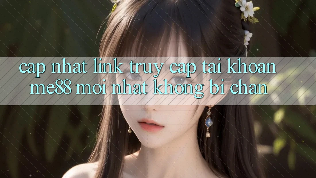 Cập nhật link truy cập tài khoản me88 mới nhất không bị chặn Cập nhật link truy cập tài khoản me88 mới nhất không bị chặn