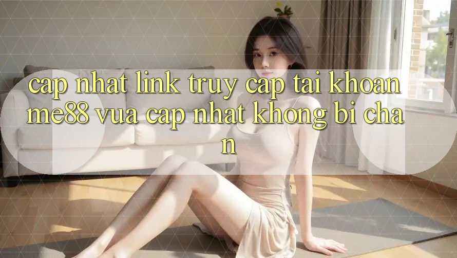 Cập nhật link truy cập tài khoản me88 vừa cập nhật không bị chặn Cập nhật link truy cập tài khoản me88 vừa cập nhật không bị chặn