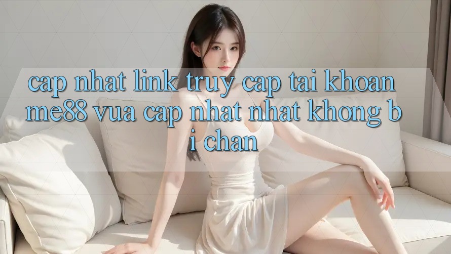 Cập nhật link truy cập tài khoản me88 vừa cập nhật nhất không bị chặn Cập nhật link truy cập tài khoản me88 vừa cập nhật nhất không bị chặn