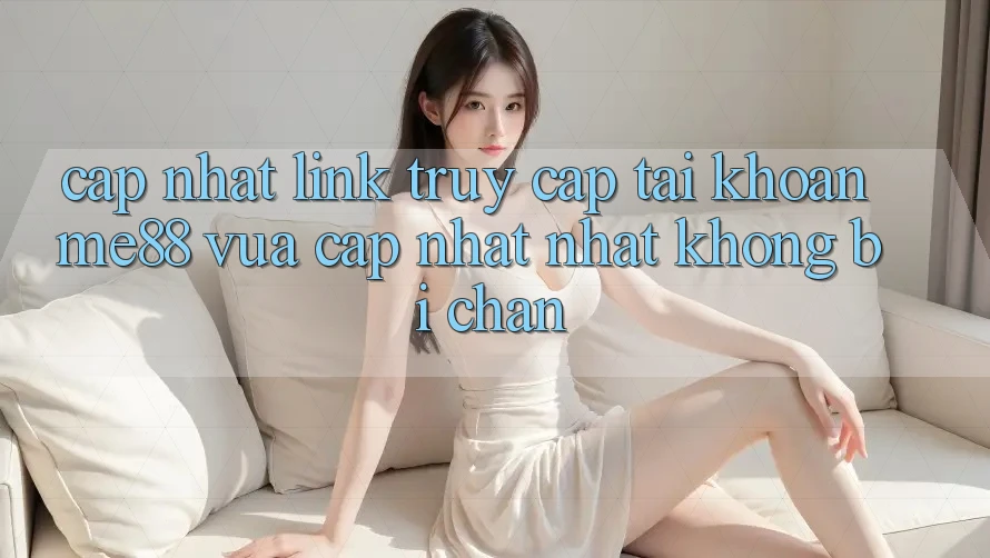 Cập nhật link truy cập tài khoản me88 vừa cập nhật nhất không bị chặn Cập nhật link truy cập tài khoản me88 vừa cập nhật nhất không bị chặn