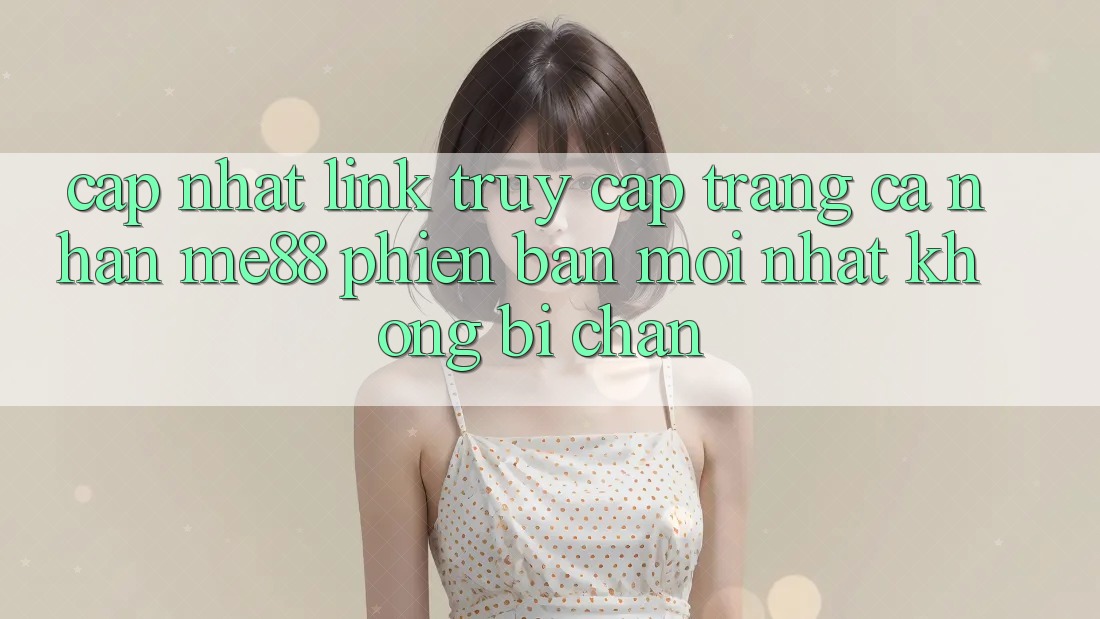 Cập nhật link truy cập trang cá nhân me88 phiên bản mới nhất không bị chặn Cập nhật link truy cập trang cá nhân me88 phiên bản mới nhất không bị chặn