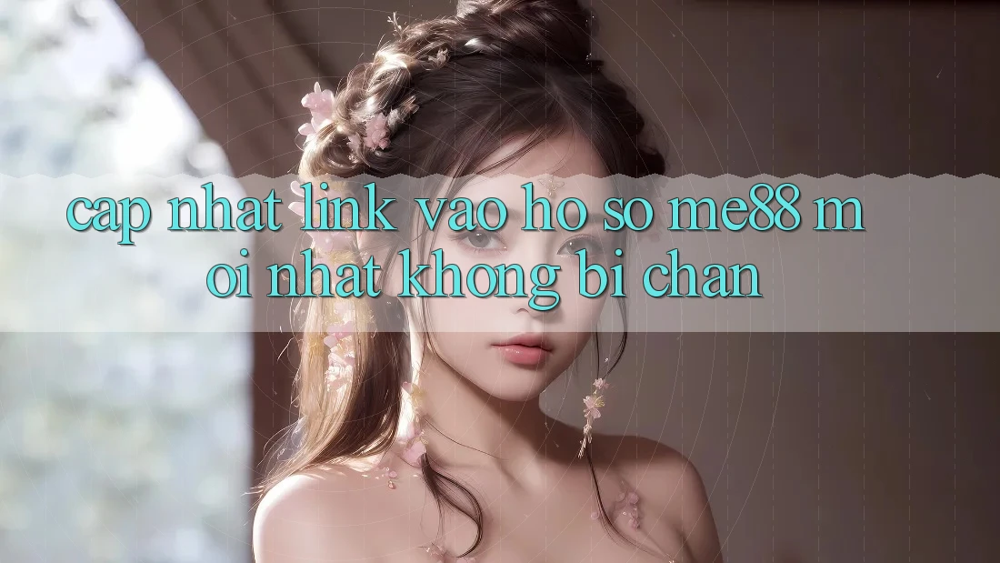 Cập nhật link vào hồ sơ me88 mới nhất không bị chặn Cập nhật link vào hồ sơ me88 mới nhất không bị chặn