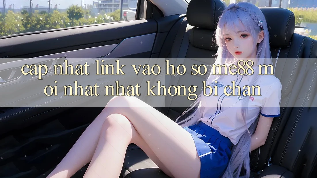 Cập nhật link vào hồ sơ me88 mới nhất nhất không bị chặn Cập nhật link vào hồ sơ me88 mới nhất nhất không bị chặn